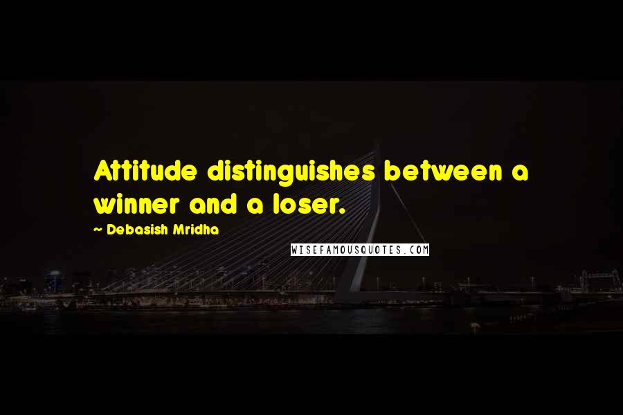 Debasish Mridha Quotes: Attitude distinguishes between a winner and a loser.
