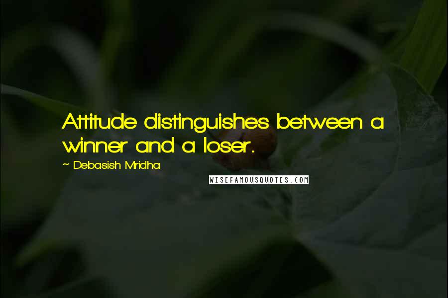 Debasish Mridha Quotes: Attitude distinguishes between a winner and a loser.