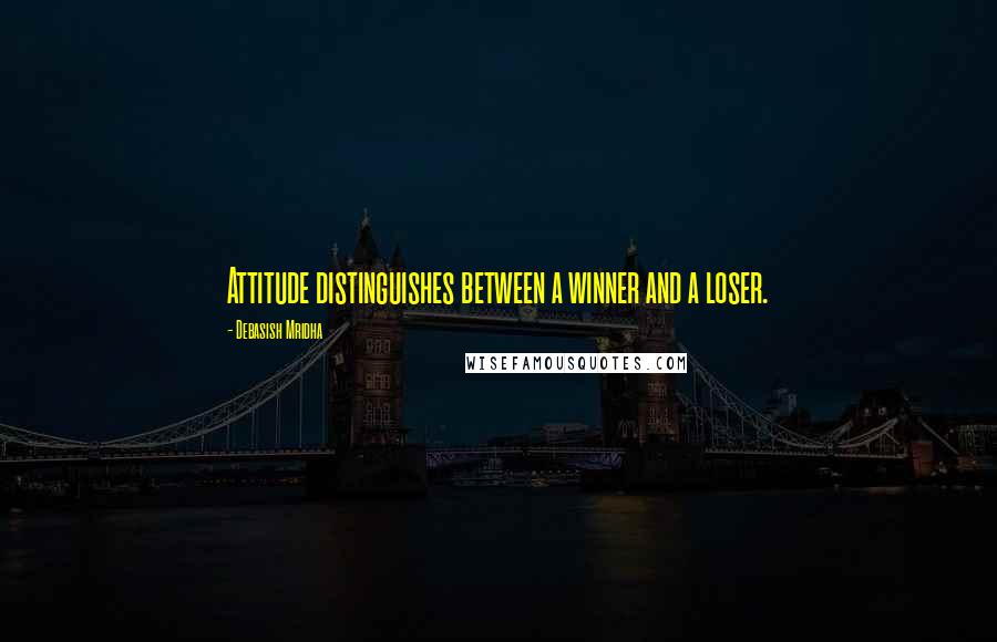 Debasish Mridha Quotes: Attitude distinguishes between a winner and a loser.