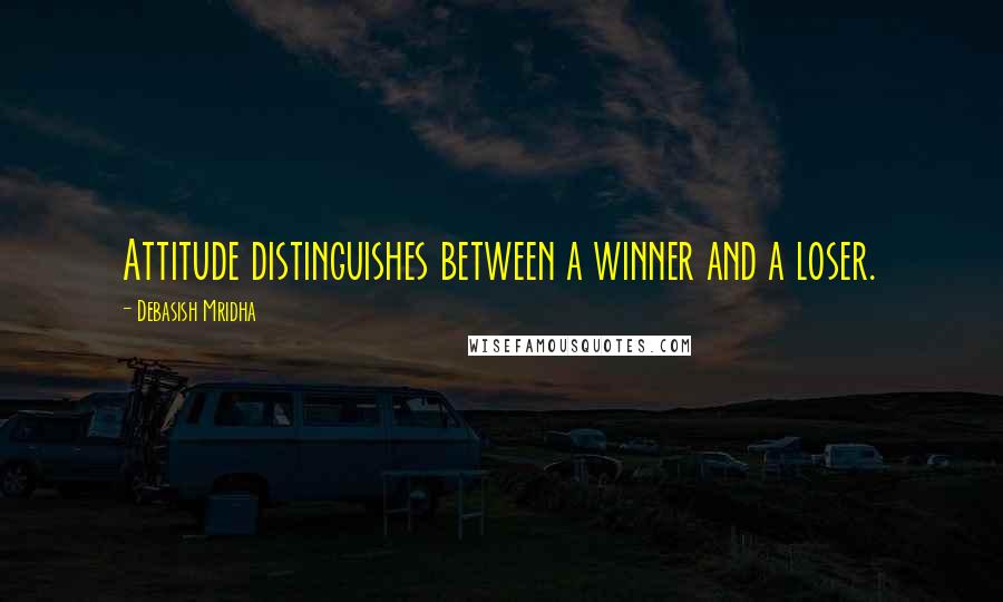 Debasish Mridha Quotes: Attitude distinguishes between a winner and a loser.