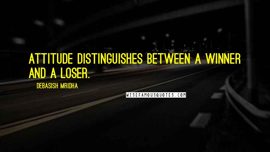 Debasish Mridha Quotes: Attitude distinguishes between a winner and a loser.
