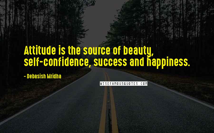 Debasish Mridha Quotes: Attitude is the source of beauty, self-confidence, success and happiness.