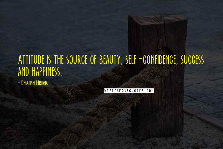 Debasish Mridha Quotes: Attitude is the source of beauty, self-confidence, success and happiness.