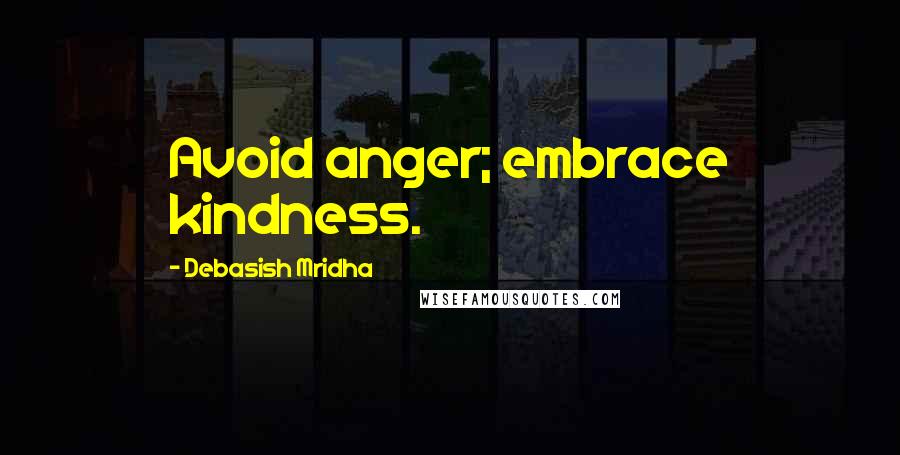 Debasish Mridha Quotes: Avoid anger; embrace kindness.