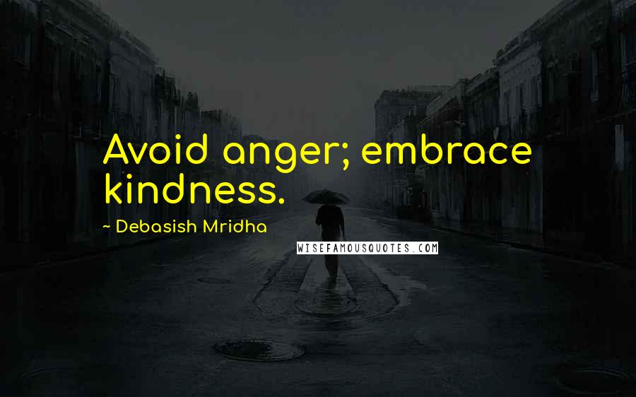 Debasish Mridha Quotes: Avoid anger; embrace kindness.