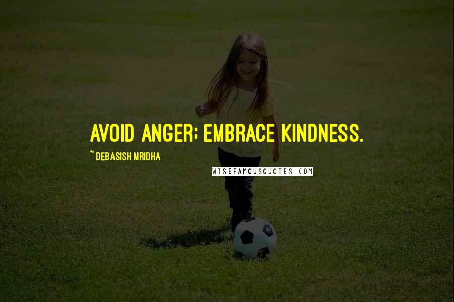 Debasish Mridha Quotes: Avoid anger; embrace kindness.