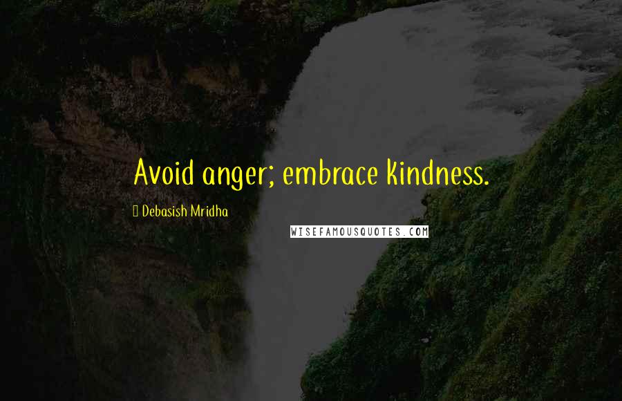 Debasish Mridha Quotes: Avoid anger; embrace kindness.