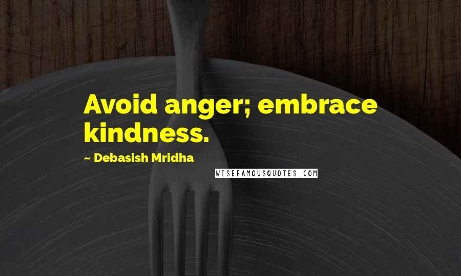 Debasish Mridha Quotes: Avoid anger; embrace kindness.