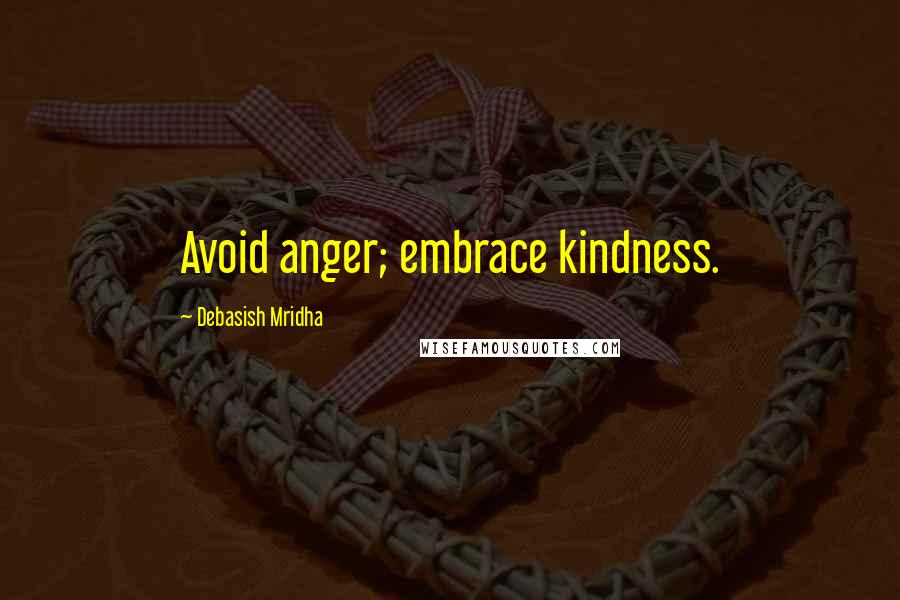 Debasish Mridha Quotes: Avoid anger; embrace kindness.