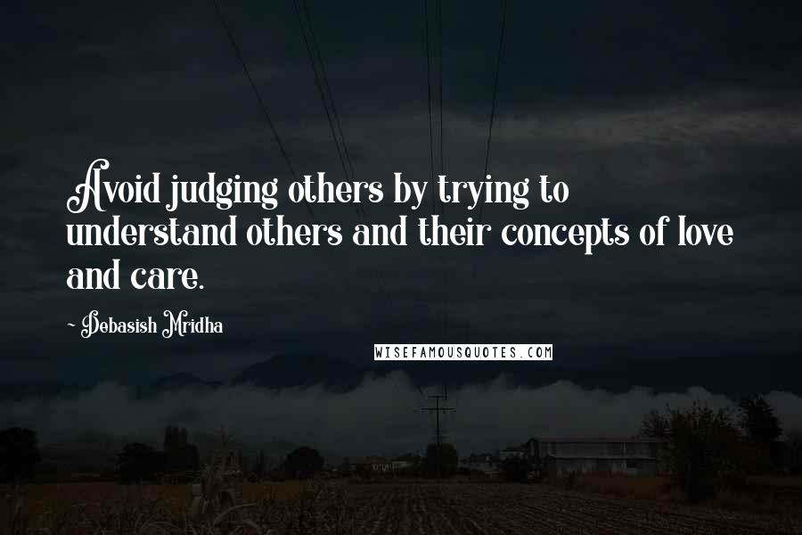 Debasish Mridha Quotes: Avoid judging others by trying to understand others and their concepts of love and care.