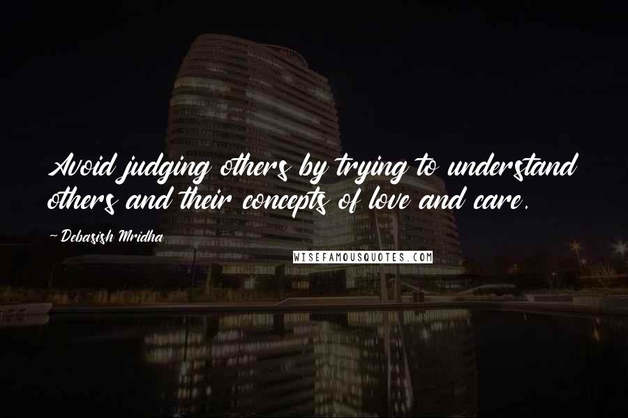 Debasish Mridha Quotes: Avoid judging others by trying to understand others and their concepts of love and care.