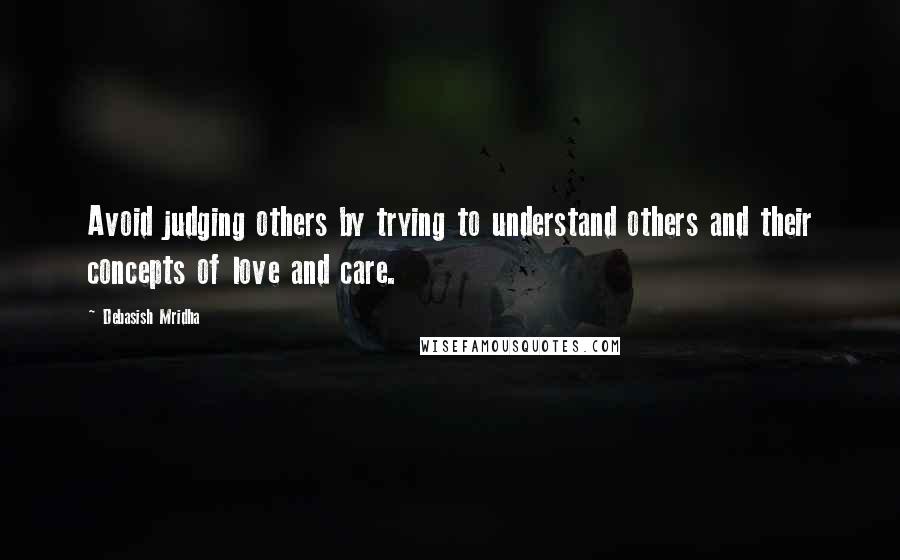 Debasish Mridha Quotes: Avoid judging others by trying to understand others and their concepts of love and care.