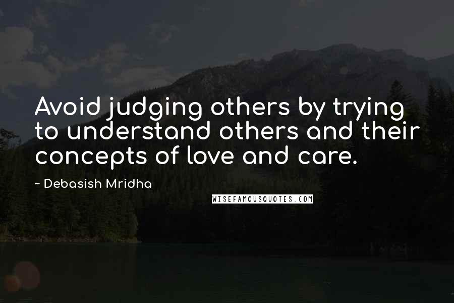 Debasish Mridha Quotes: Avoid judging others by trying to understand others and their concepts of love and care.