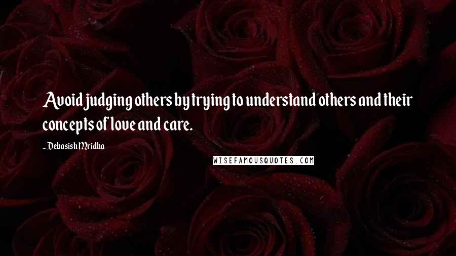 Debasish Mridha Quotes: Avoid judging others by trying to understand others and their concepts of love and care.