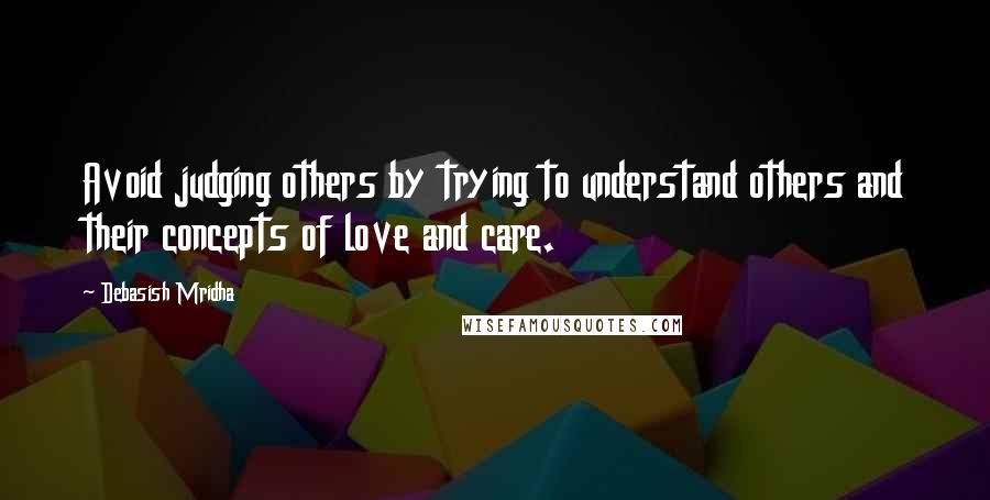 Debasish Mridha Quotes: Avoid judging others by trying to understand others and their concepts of love and care.