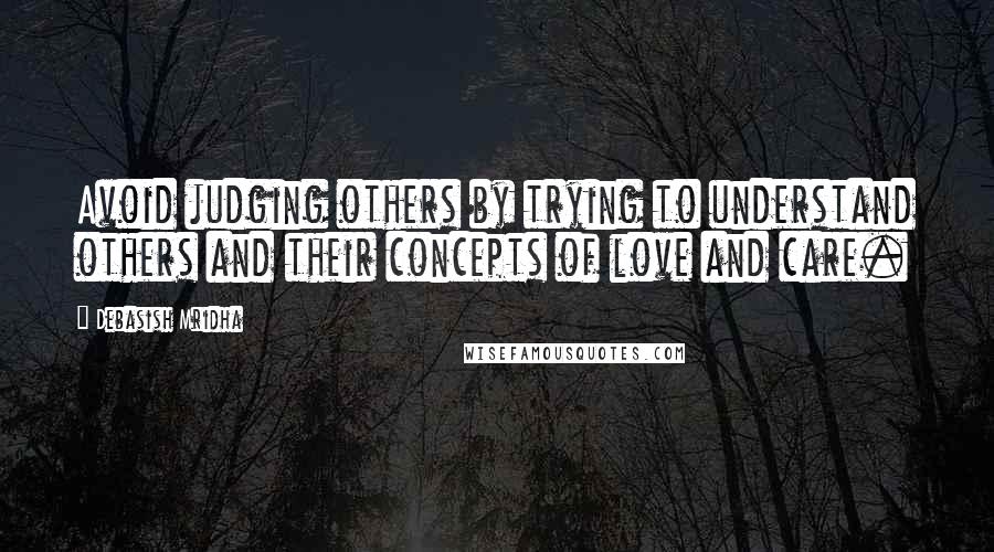 Debasish Mridha Quotes: Avoid judging others by trying to understand others and their concepts of love and care.