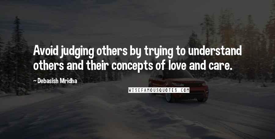 Debasish Mridha Quotes: Avoid judging others by trying to understand others and their concepts of love and care.