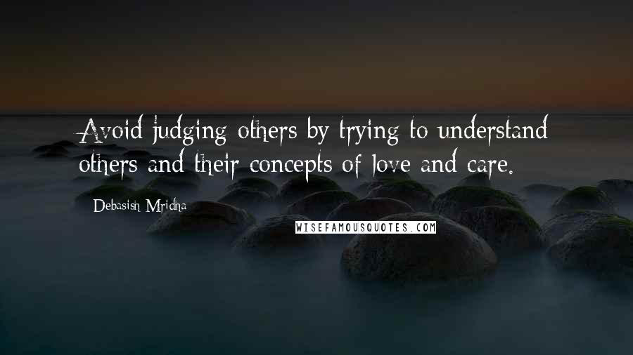 Debasish Mridha Quotes: Avoid judging others by trying to understand others and their concepts of love and care.