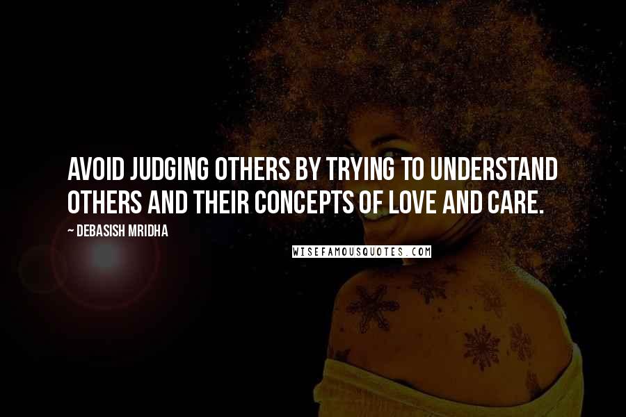 Debasish Mridha Quotes: Avoid judging others by trying to understand others and their concepts of love and care.