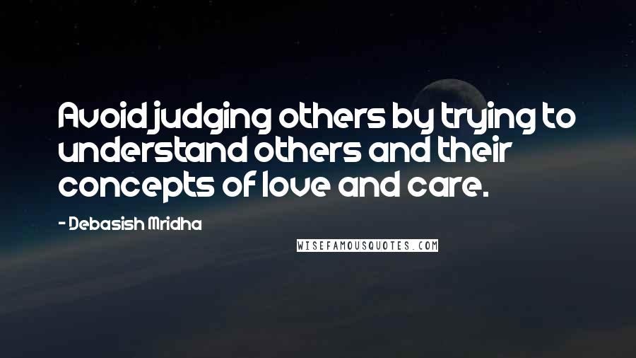 Debasish Mridha Quotes: Avoid judging others by trying to understand others and their concepts of love and care.