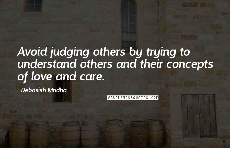 Debasish Mridha Quotes: Avoid judging others by trying to understand others and their concepts of love and care.