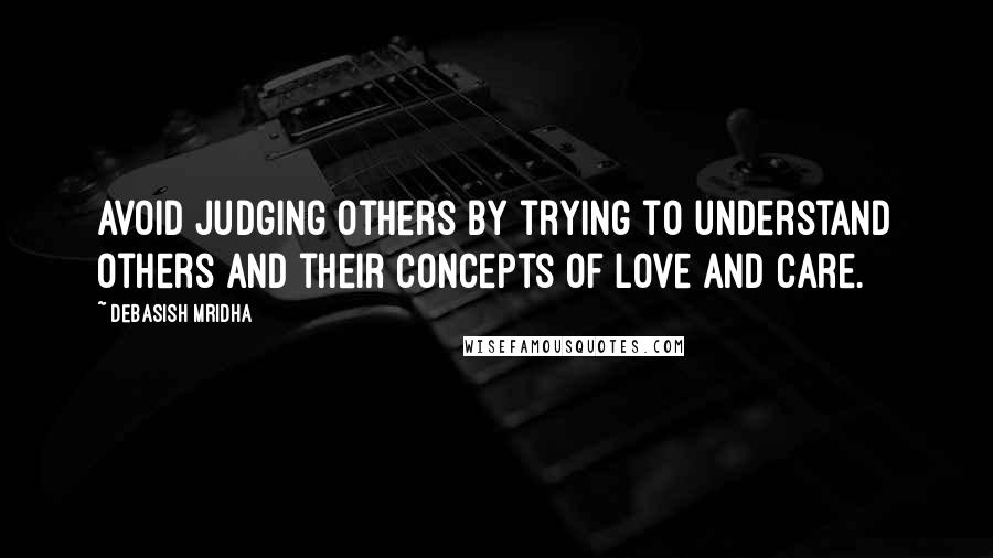 Debasish Mridha Quotes: Avoid judging others by trying to understand others and their concepts of love and care.
