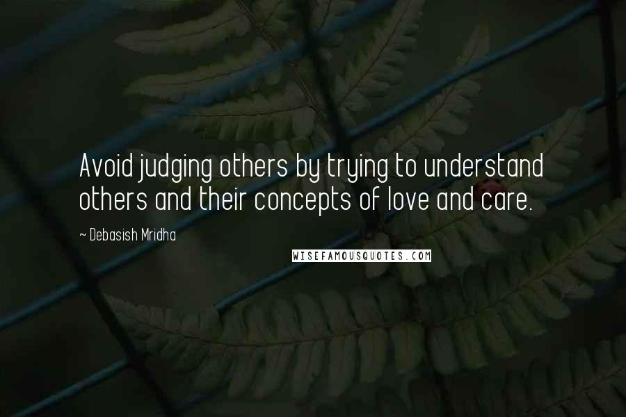 Debasish Mridha Quotes: Avoid judging others by trying to understand others and their concepts of love and care.