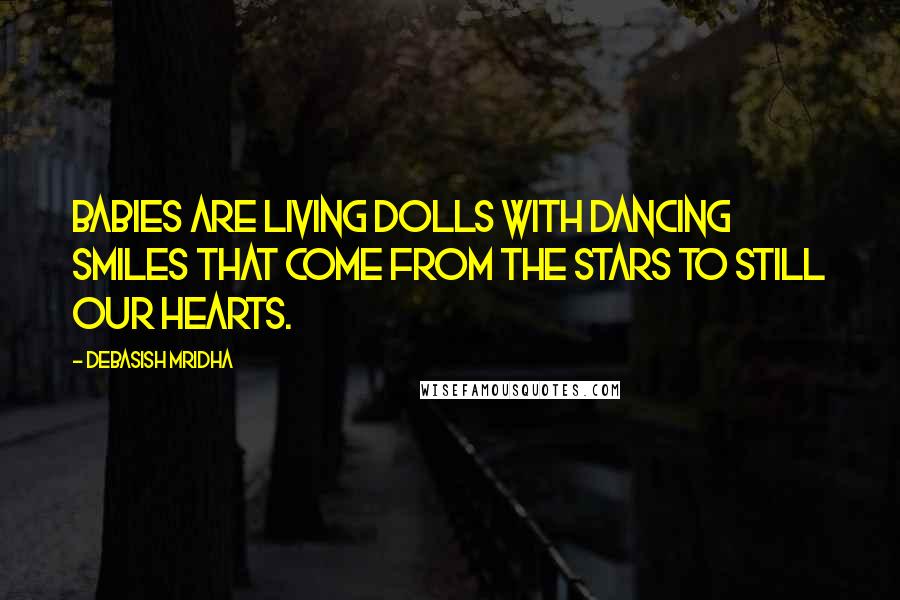 Debasish Mridha Quotes: Babies are living dolls with dancing smiles that come from the stars to still our hearts.