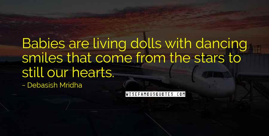 Debasish Mridha Quotes: Babies are living dolls with dancing smiles that come from the stars to still our hearts.