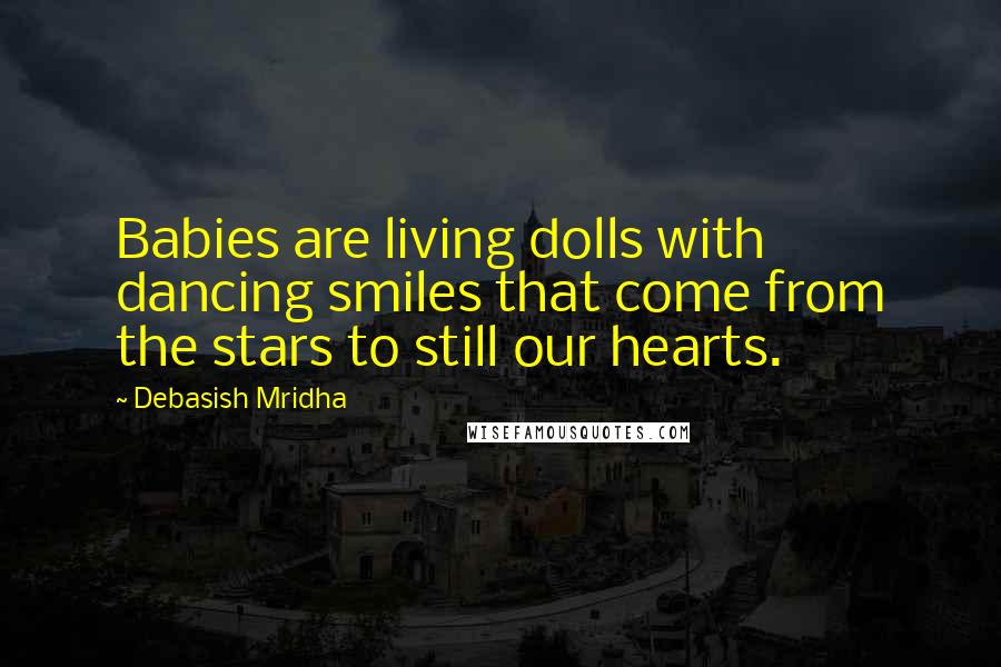 Debasish Mridha Quotes: Babies are living dolls with dancing smiles that come from the stars to still our hearts.