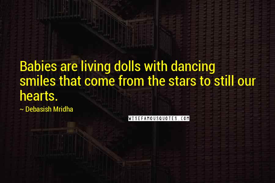 Debasish Mridha Quotes: Babies are living dolls with dancing smiles that come from the stars to still our hearts.
