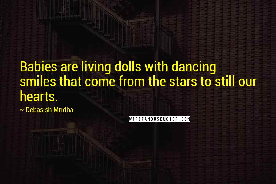 Debasish Mridha Quotes: Babies are living dolls with dancing smiles that come from the stars to still our hearts.