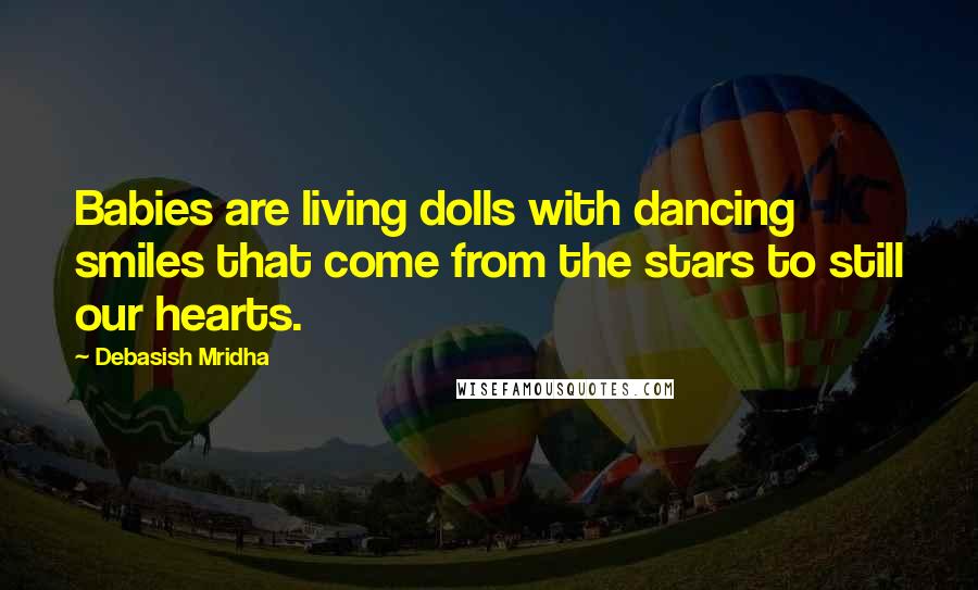 Debasish Mridha Quotes: Babies are living dolls with dancing smiles that come from the stars to still our hearts.