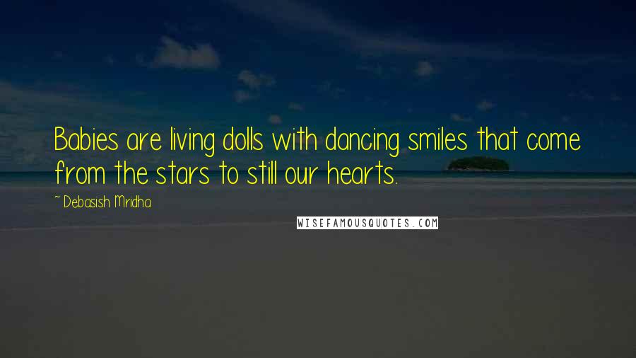 Debasish Mridha Quotes: Babies are living dolls with dancing smiles that come from the stars to still our hearts.