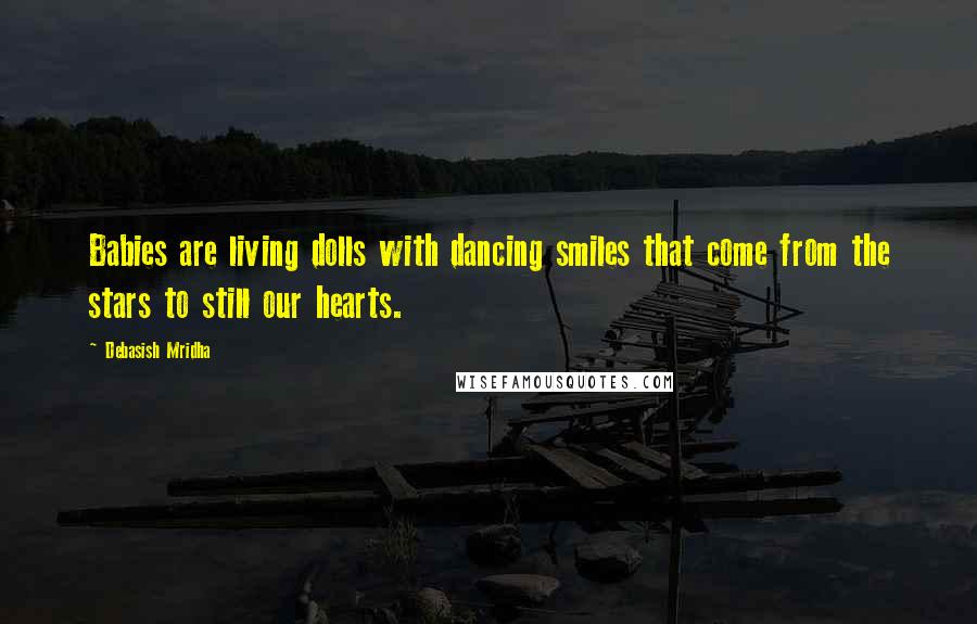 Debasish Mridha Quotes: Babies are living dolls with dancing smiles that come from the stars to still our hearts.