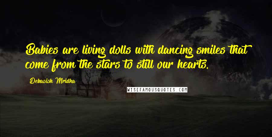 Debasish Mridha Quotes: Babies are living dolls with dancing smiles that come from the stars to still our hearts.