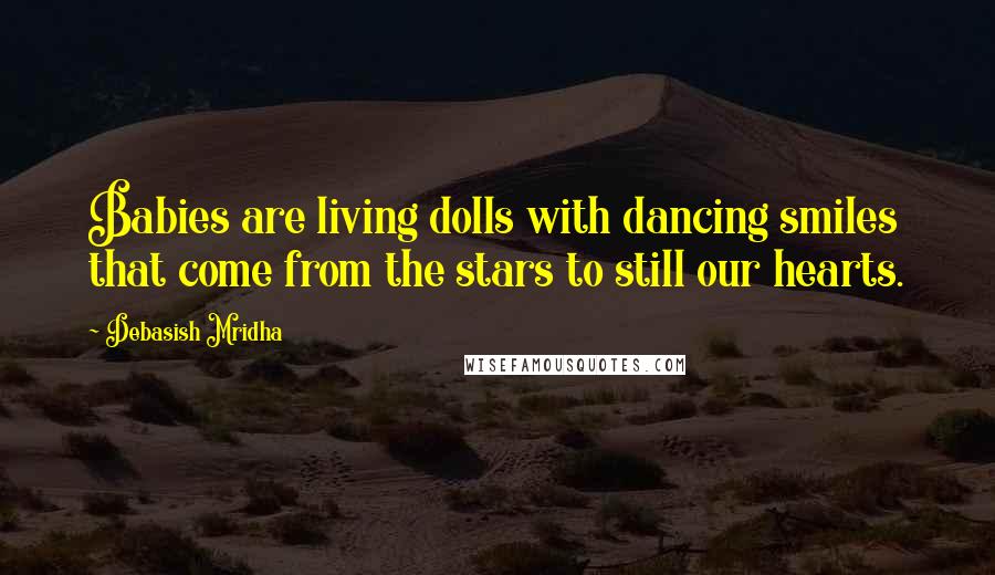 Debasish Mridha Quotes: Babies are living dolls with dancing smiles that come from the stars to still our hearts.