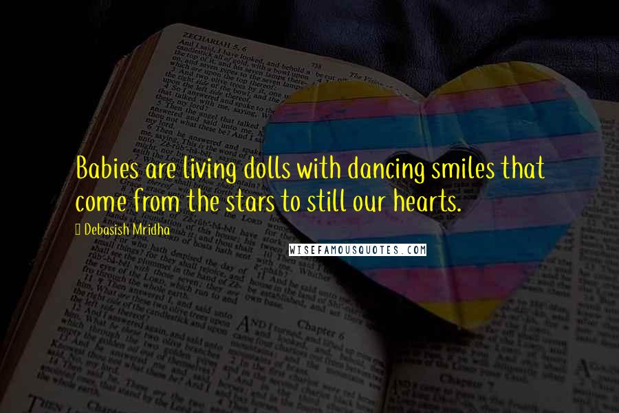 Debasish Mridha Quotes: Babies are living dolls with dancing smiles that come from the stars to still our hearts.