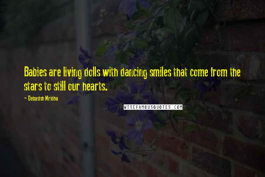 Debasish Mridha Quotes: Babies are living dolls with dancing smiles that come from the stars to still our hearts.