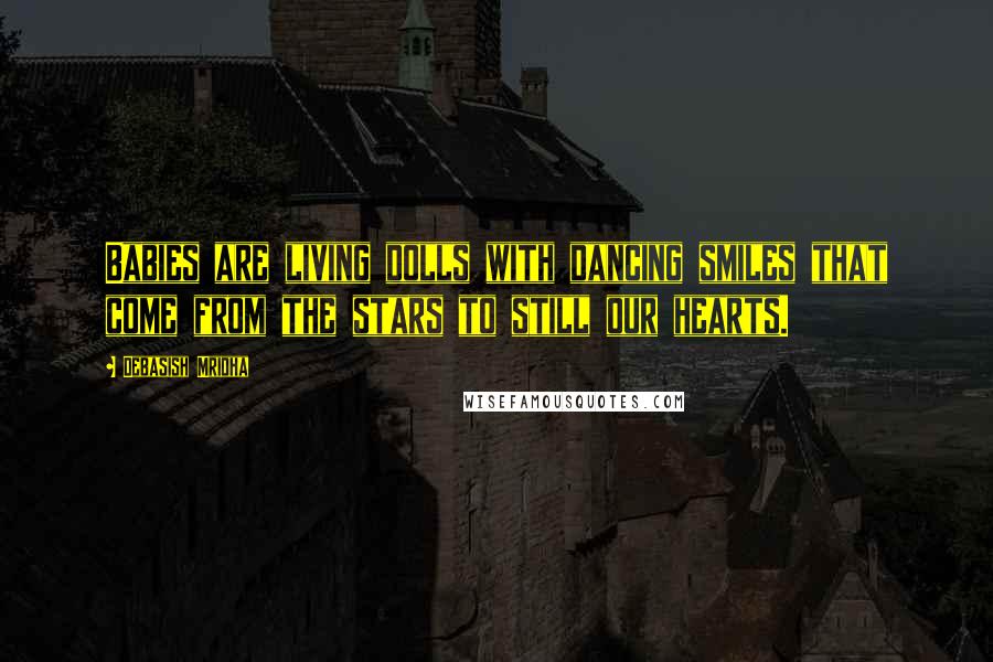 Debasish Mridha Quotes: Babies are living dolls with dancing smiles that come from the stars to still our hearts.