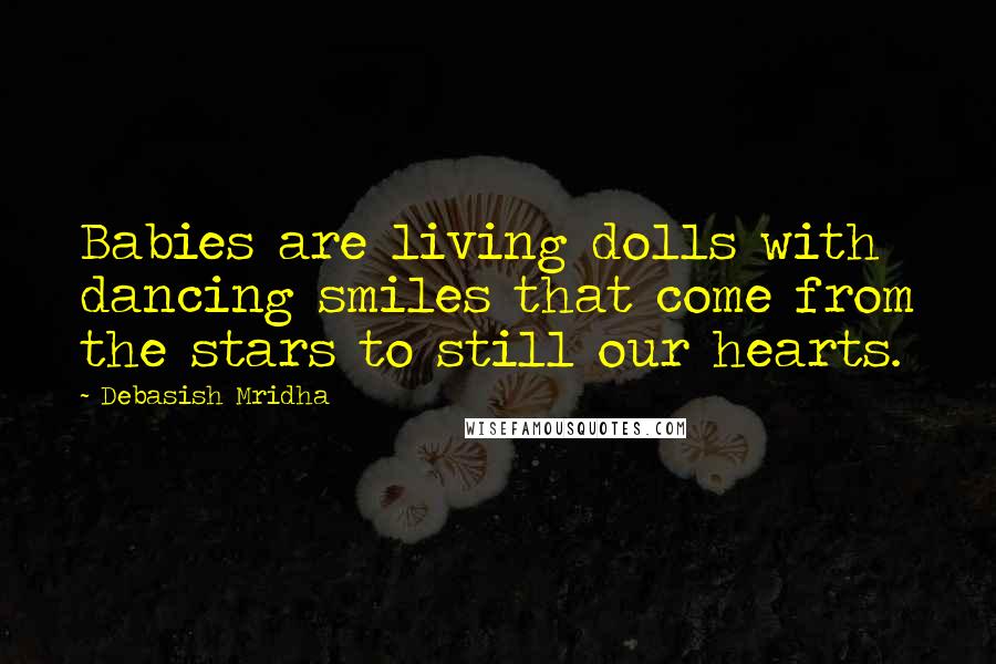 Debasish Mridha Quotes: Babies are living dolls with dancing smiles that come from the stars to still our hearts.