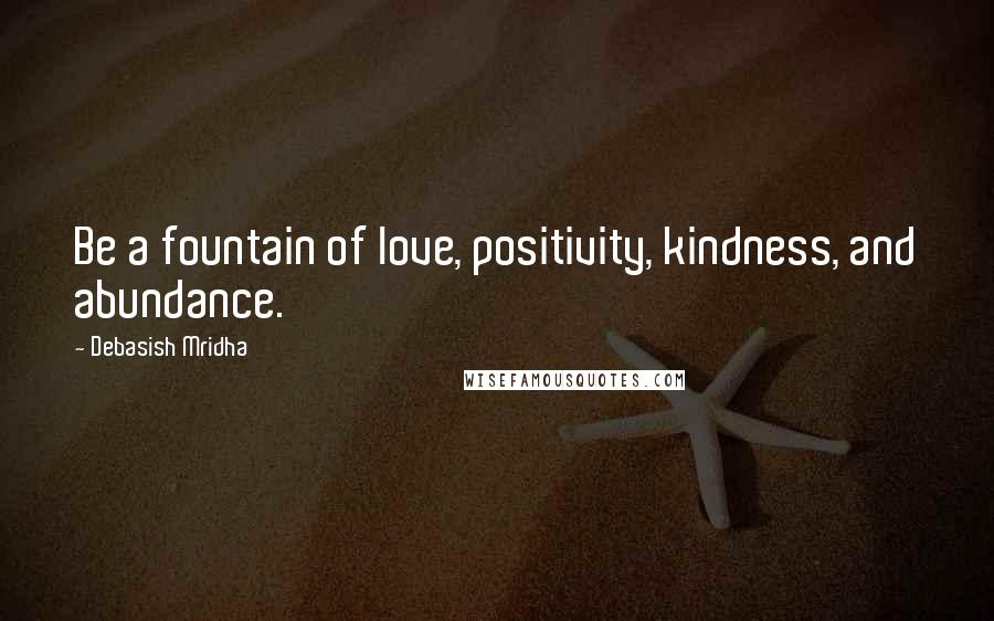Debasish Mridha Quotes: Be a fountain of love, positivity, kindness, and abundance.