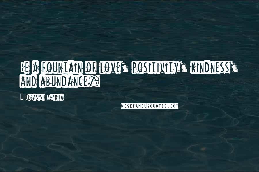 Debasish Mridha Quotes: Be a fountain of love, positivity, kindness, and abundance.