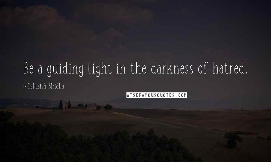 Debasish Mridha Quotes: Be a guiding light in the darkness of hatred.