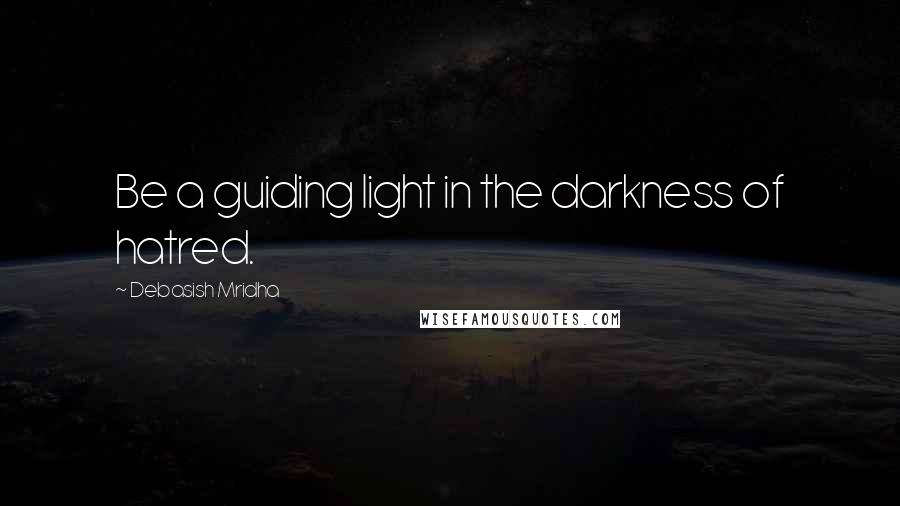 Debasish Mridha Quotes: Be a guiding light in the darkness of hatred.