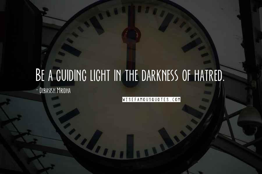 Debasish Mridha Quotes: Be a guiding light in the darkness of hatred.