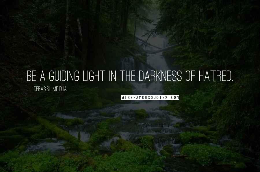 Debasish Mridha Quotes: Be a guiding light in the darkness of hatred.