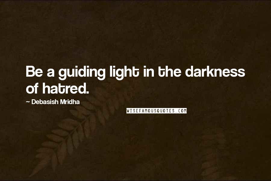 Debasish Mridha Quotes: Be a guiding light in the darkness of hatred.