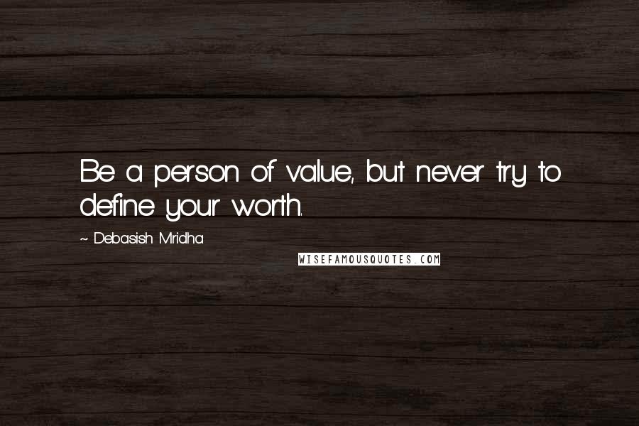 Debasish Mridha Quotes: Be a person of value, but never try to define your worth.