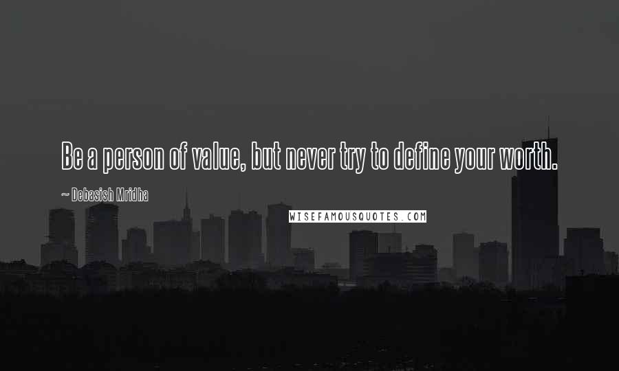 Debasish Mridha Quotes: Be a person of value, but never try to define your worth.